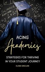 Acing Academics: Strategies for Thriving in Your Student Journey