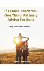 If I Could Teach You One Thing: Fatherly Advice For Sons