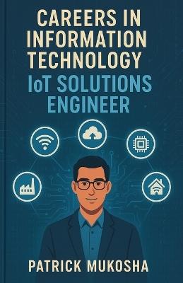 "Careers in Information Technology: IoT Solutions Engineer" - Patrick Mukosha - cover