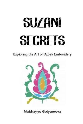 Suzani Secrets: Exploring the Art of Uzbek Embroidery - Mukhayyo Gulyamova - cover