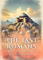 The Last Romans: A Brief History of the Byzantine Empire