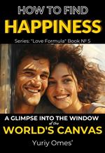How to Find Happiness: A Glimpse into the Window of the World's Canvas