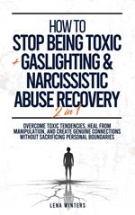 How To Stop Being Toxic + Gaslighting & Narcissistic Abuse Recovery (2 in 1): Overcome Toxic Tendencies, Heal from Manipulation, and Create Genuine Connections without Sacrificing Personal Boundaries