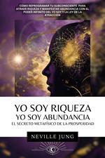Yo Soy Riqueza - Yo Soy Abundancia: El Secreto Metafísico de la Prosperidad