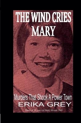 The Wind Cries Mary: Murders That Shook A Power Town - Erika Grey - cover