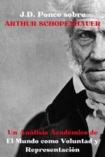 J.D. Ponce sobre Arthur Schopenhauer: Un Análisis Académico de El Mundo como Voluntad y Representación