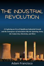 The Industrial Revolution:Exploring an Era of Significant Industrial Growth and the Emergence of Innovations like the Spinning Jenny,the Cotton Gin, Electricity, and More