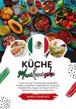 Küche Mexikanische: Lernen sie, über 75 Authentische Traditionelle Rezepte Zuzubereiten, Angefangen bei Vorspeisen, Hauptgerichten, Suppen und Saucen bis hin zu Getränken, Desserts und Vielem mehr