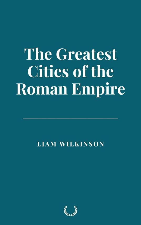 The Greatest Cities of the Roman Empire - Liam Wilkinson - ebook
