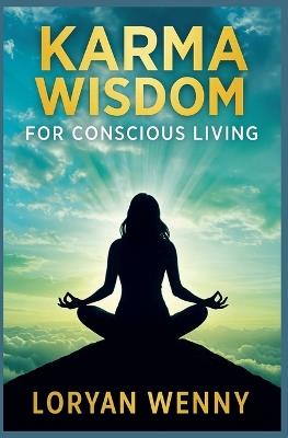 Karma Wisdom for Conscious Living: Understanding Complex Causality for Wiser Choices - Loryan Wenny - cover