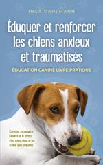 Éduquer et renforcer les chiens anxieux et traumatisés: - Éducation canine livre pratique - Comment reconnaître l'anxiété et le stress chez votre chien et les traiter avec empathie