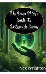 The Green Witch's Guide to Sustainable Living: Embrace the Magic of Nature for a Greener Life