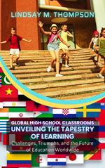 Global High School Classrooms: Unveiling the Tapestry of Learning: Challenges, Triumphs, and the Future of Education Worldwide