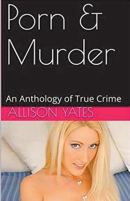 Porn & Murder An Anthology of True Crime - Allison Yates - cover
