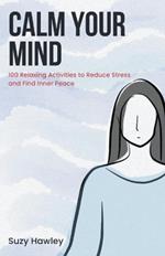 Calm Your Mind: 100 Relaxing Activities to Reduce Stress and Find Inner Peace
