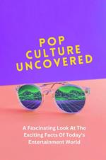 Pop Culture Uncovered: A Fascinating Look At The Exciting Facts Of Today's Entertainment World