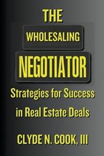 The Wholesaling Negotiator: Strategies for Success in Real Estate Deals