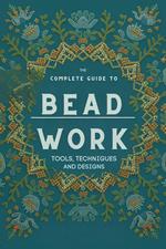 The Complete Guide to Bead Work: Tools, Techniques, and Designs