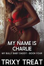 My Name Is Charlie: My Bully Baby Daddy - Book Four