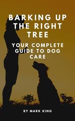 Barking Up the Right Tree: Your Complete Guide to Dog Care