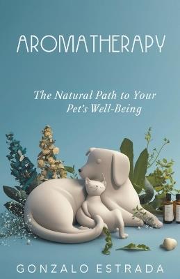 Aromatherapy, The natural path to your pet?s well being - Gonzalo Estrada - cover
