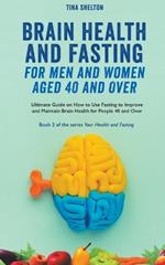 Brain Health and Fasting for Men and Women Aged 40 and Over. Ultimate Guide on How to Use Fasting to Improve and Maintain Brain Health for People 40 and Over