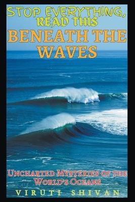 Beneath the Waves - Uncharted Mysteries of the World's Oceans - Viruti Shivan - cover