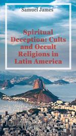 Spiritual Deception: Cults and Occult Religions in Latin America