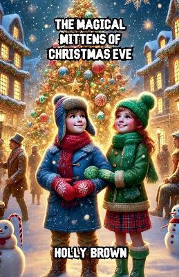The Magical Mittens of Christmas Eve - Holly Brown - cover