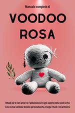 Manuale completo di Voodoo Rosa: Rituali per il vero amore e l'abbondanza in ogni aspetto della vostra vita
