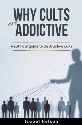 Why Cults are Addictive: A Satirical Guide to Destructive Cults - Isabel Nelson - cover