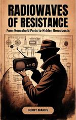 Radiowaves of Resistance: From Household Parts to Hidden Broadcasts