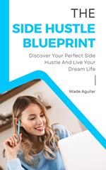 The Side Hustle Blueprint - Discover Your Perfect Side Hustle And Live Your Dream Life