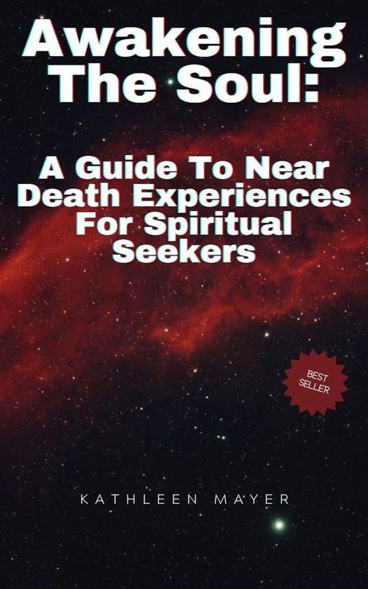 Awakening The Soul: A Guide To Near Death Experiences For Spiritual Seekers