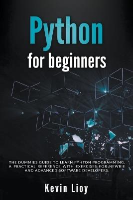Python for Beginners: The Dummies' Guide to Learn Python Programming. A Practical Reference with Exercises for Newbies and Advanced Developers - Kevin Lioy - cover
