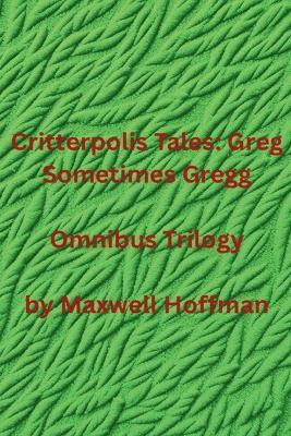 Critterpolis Tales: Greg Sometimes Gregg Omnibus Trilogy - Maxwell Hoffman - cover