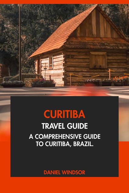 Curitiba Travel Guide: A Comprehensive Guide to Curitiba, Brazil