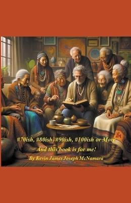 #70ish, #80ish, #90ish, #100ish or More - Kevin James Joseph McNamara - cover