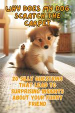Why Does My Dog Scratch The Carpet: 20 silly questions that lead to surprising insights about your furry friend