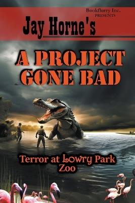 Jay Horne's A Project Gone Bad: Terror at Lowry Park Zoo - Jay Horne - cover