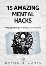15 Amazing Mental Hacks: Simplify your life by shifting your mindset