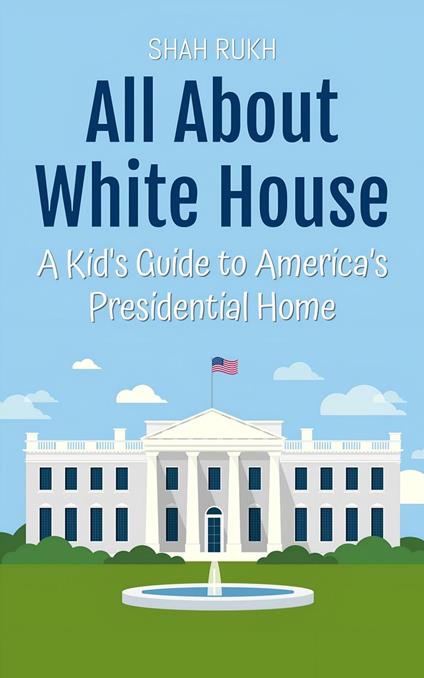 All About White House: A Kid's Guide to America’s Presidential Home - Shah Rukh - ebook