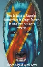 Ecos do Leste da Rep?blica Democr?tica do Congo: Poemas de uma Terra de Guerra Perp?tua.