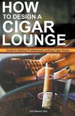 How to Design a Cigar Lounge: Guide to Making Professional Looking Cigar Room