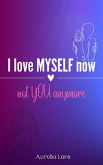 I Love MYSELF now, not YOU anymore