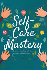 Self-Care Mastery: Empowering Yourself for a Happier and Healthier Life