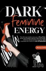 Dark Feminine Energy: The Ultimate Guide To Become a Femme Fatale, Unveil Your Shadow, Decrypt Male Psychology, Enhance Attraction With Magnetic Body Language and Master the Art of Seduction