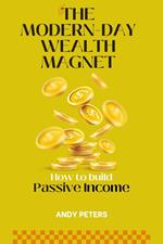 The Modern-Day Wealth Magnet : How to Build Passive Income