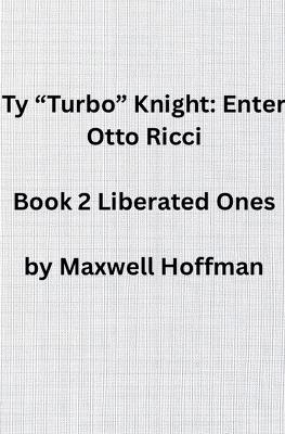 Ty "Turbo" Knight: Enter Otto Ricci Book 2 Liberated Ones - Maxwell Hoffman - cover