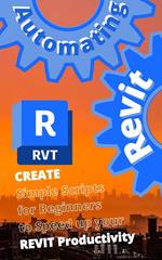 AUTOMATING REVIT 1: Create- Simple Scripts for Beginners to Speed up your REVIT Productivity